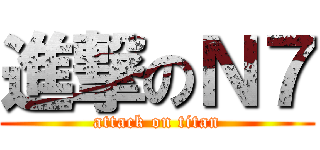 進撃のＮ７ (attack on titan)
