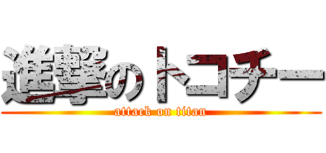 進撃のトコチー (attack on titan)