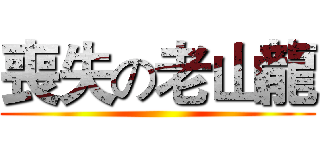 喪失の老山龍 ()