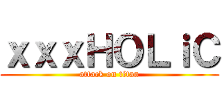 ｘｘｘＨＯＬｉＣ (attack on titan)