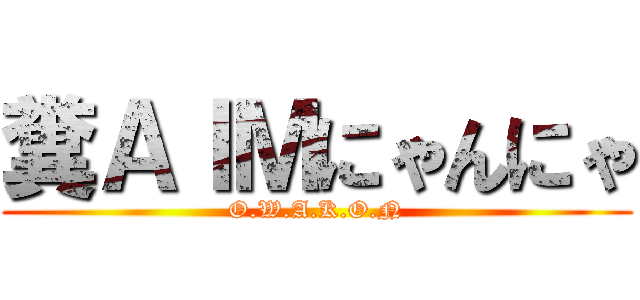 糞ＡＩＭにゃんにゃ (O.W.A.K.O.N)