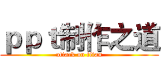 ｐｐｔ制作之道 (attack on titan)