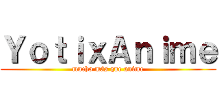 ＹｏｔｉｘＡｎｉｍｅ (mucho más que anime)