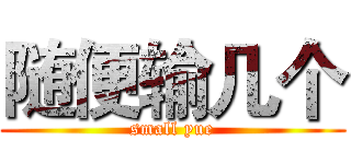 随便输几个 (small yue)