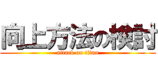 向上方法の検討 (attack on titan)