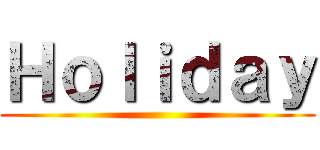 Ｈｏｌｉｄａｙ ()