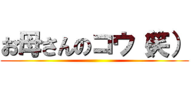 お母さんのコウ（笑） ()