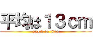 平均は１３ｃｍ (attack on titan)