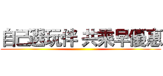 自己選玩伴 共乘早優惠 ()