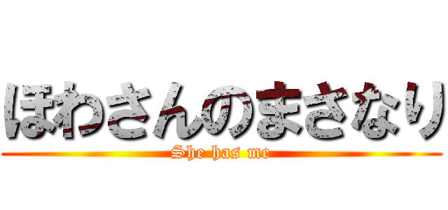 ほわさんのまさなり (She has me)