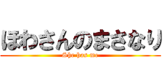 ほわさんのまさなり (She has me)