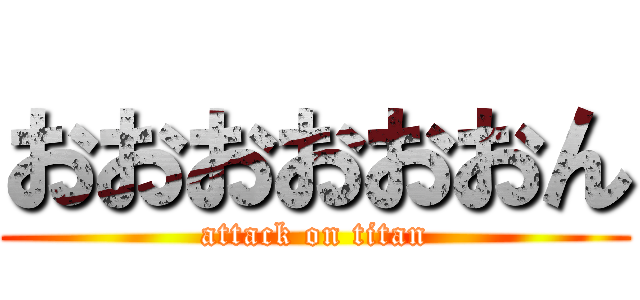 おおおおおおん (attack on titan)