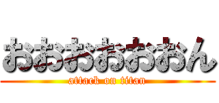 おおおおおおん (attack on titan)