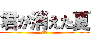 君が消えた夏 (~絶叫編~)