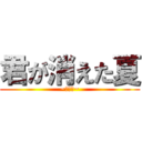 君が消えた夏 (~絶叫編~)