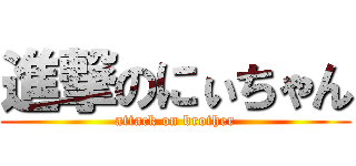 進撃のにぃちゃん (attack on brother)