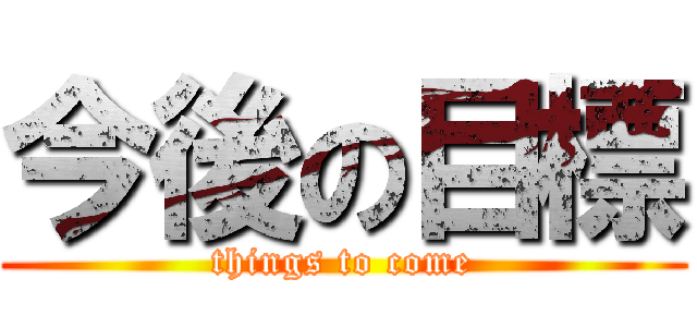 今後の目標 (things to come)