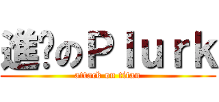 進擊のＰｌｕｒｋ (attack on titan)