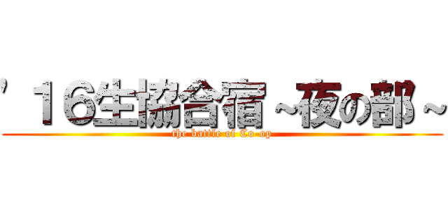 '１６生協合宿～夜の部～ (the battle of Co-op)