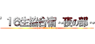 '１６生協合宿～夜の部～ (the battle of Co-op)