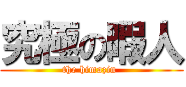 究極の暇人 (the himazin )