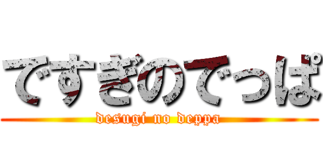 ですぎのでっぱ (desugi no deppa)