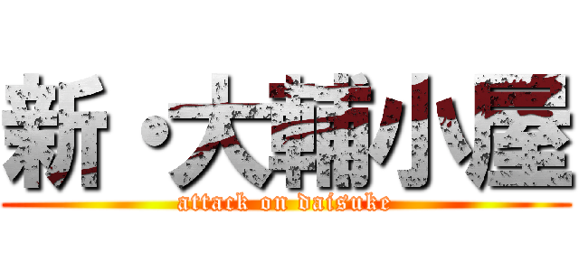 新・大輔小屋 (attack on daisuke)