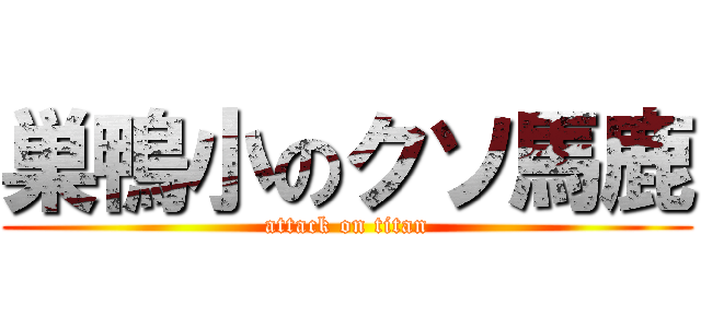 巣鴨小のクソ馬鹿 (attack on titan)