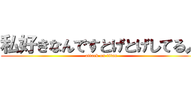 私好きなんですとげとげしてる人 (attack on titan)
