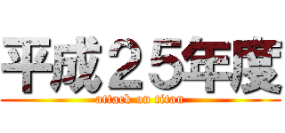 平成２５年度 (attack on titan)