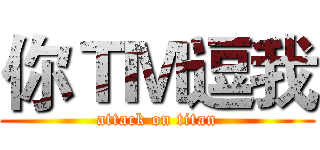你ＴＭ逗我 (attack on titan)