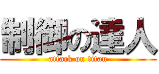 制御の達人 (attack on titan)