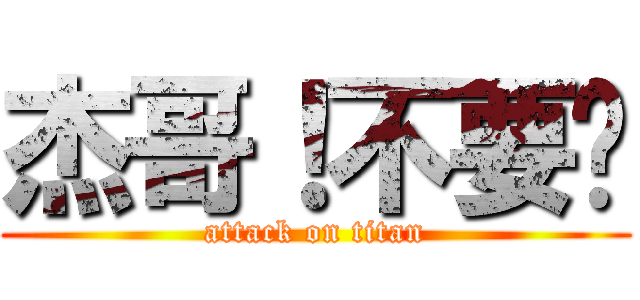 杰哥！不要啊 (attack on titan)