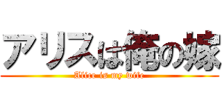 アリスは俺の嫁 (Alice is my wife)