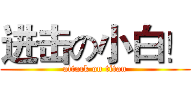 进击の小白！ (attack on titan)