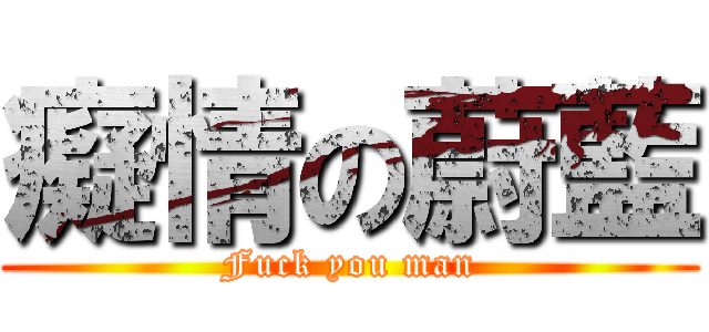 癡情の蔚藍 (Fuck you man)