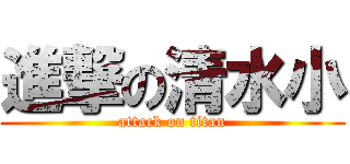 進撃の清水小 (attack on titan)