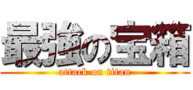 最強の宝箱 (attack on titan)