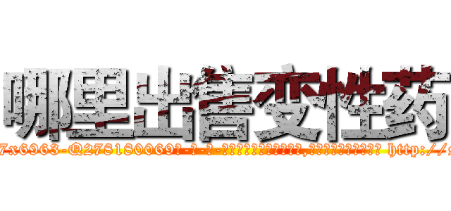 哪里出售变性药 (哪里出售变性药【电-186x2687x6963-Q278180069元-吉-药-业】我们做的是长期生意,靠的是老客户长期支持 http://sngk.net/zHg5kp
)