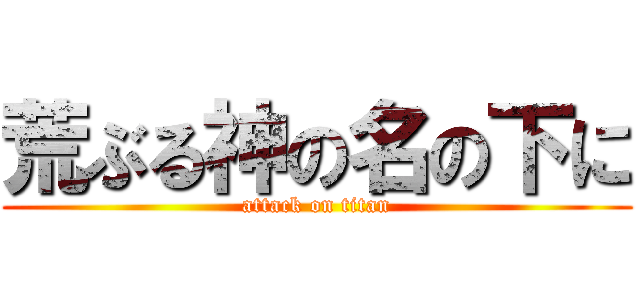 荒ぶる神の名の下に (attack on titan)