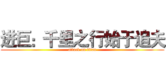 进巨：千里之行始于追夫 (attack on titan)