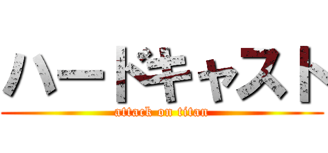 ハードキャスト (attack on titan)