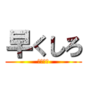 早くしろ (急げおら)