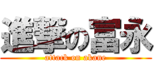 進撃の富永 (attack on akane)
