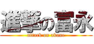 進撃の富永 (attack on akane)