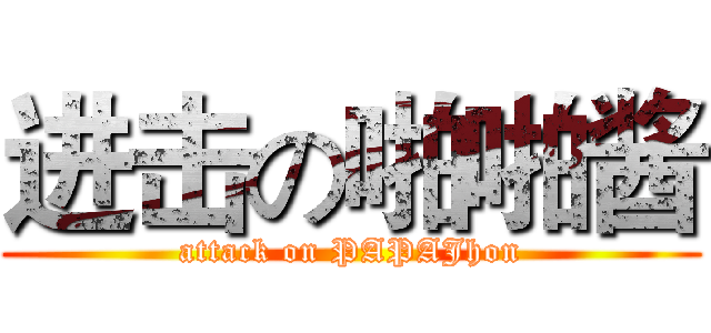 进击の啪啪酱 (attack on PAPAJhon)