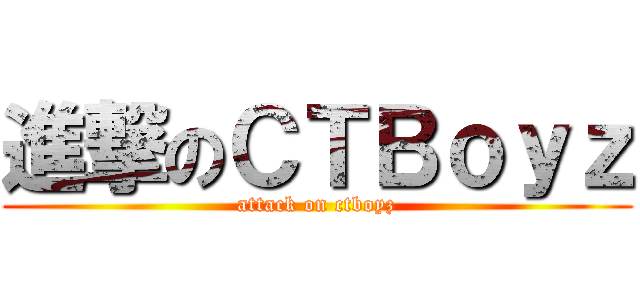 進撃のＣＴＢｏｙｚ (attack on ctboyz)