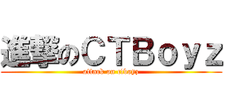 進撃のＣＴＢｏｙｚ (attack on ctboyz)