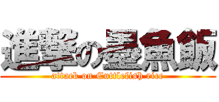 進撃の墨魚飯 (attack on Cuttlefish rice)