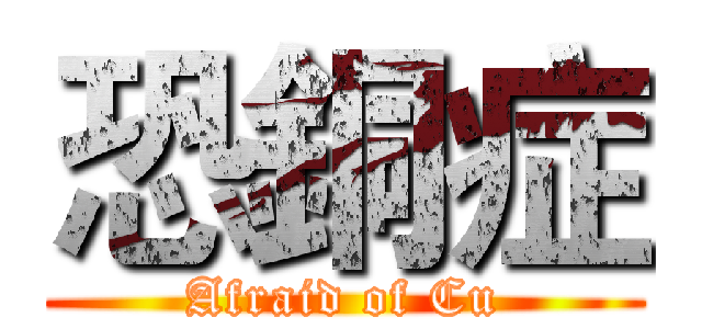 恐銅症 (Afraid of Cu)